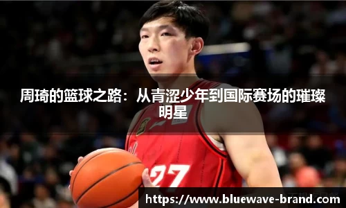 周琦的篮球之路：从青涩少年到国际赛场的璀璨明星