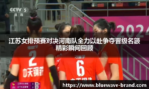 江苏女排预赛对决河南队全力以赴争夺晋级名额精彩瞬间回顾