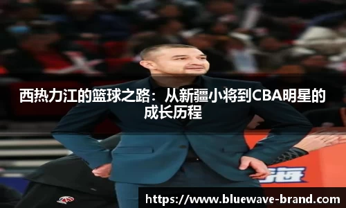 西热力江的篮球之路：从新疆小将到CBA明星的成长历程