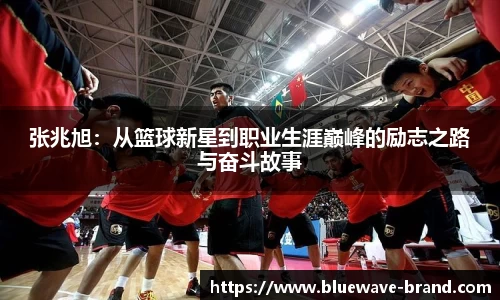 张兆旭：从篮球新星到职业生涯巅峰的励志之路与奋斗故事