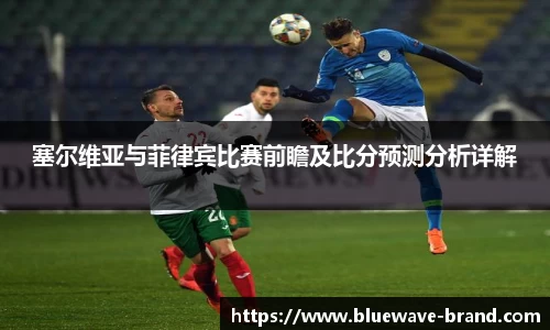 塞尔维亚与菲律宾比赛前瞻及比分预测分析详解