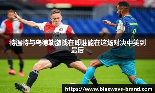 特温特与乌德勒激战在即谁能在这场对决中笑到最后