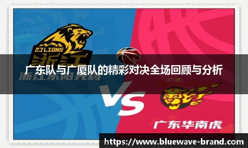 广东队与广厦队的精彩对决全场回顾与分析