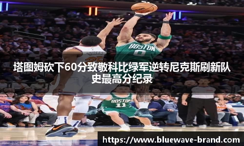 塔图姆砍下60分致敬科比绿军逆转尼克斯刷新队史最高分纪录
