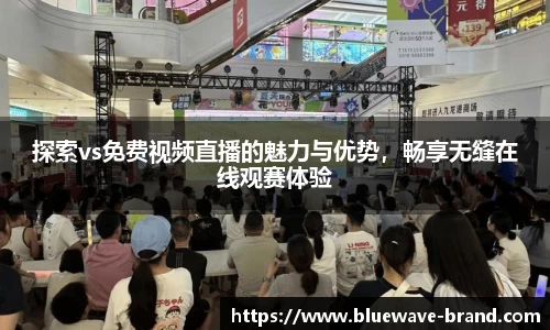 探索vs免费视频直播的魅力与优势，畅享无缝在线观赛体验